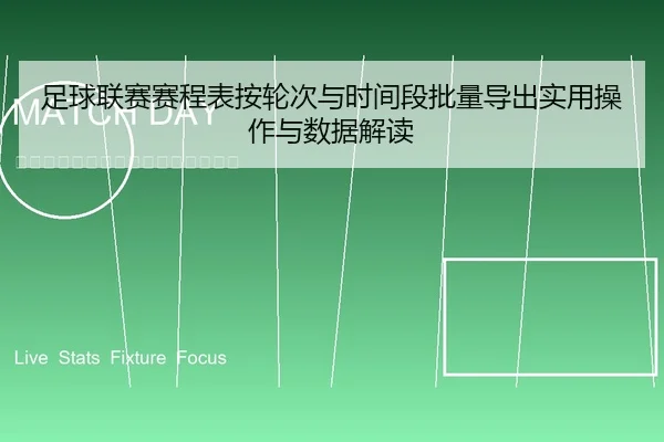 足球联赛赛程表按轮次与时间段批量导出实用操作与数据解读